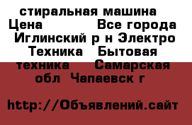 стиральная машина › Цена ­ 7 000 - Все города, Иглинский р-н Электро-Техника » Бытовая техника   . Самарская обл.,Чапаевск г.